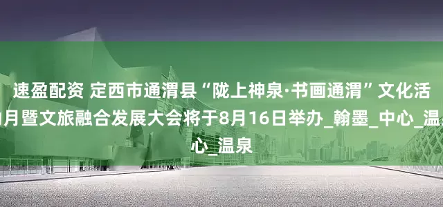 速盈配资 定西市通渭县“陇上神泉·书画通渭”文化活动月暨文旅融合发展大会将于8月16日举办_翰墨_中心_温泉