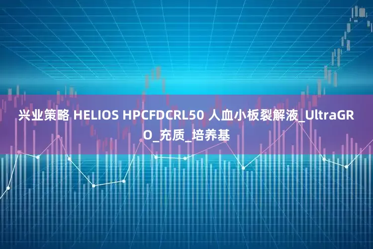 兴业策略 HELIOS HPCFDCRL50 人血小板裂解液_UltraGRO_充质_培养基