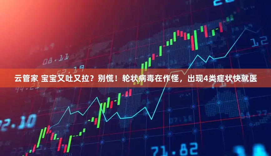 云管家 宝宝又吐又拉？别慌！轮状病毒在作怪，出现4类症状快就医