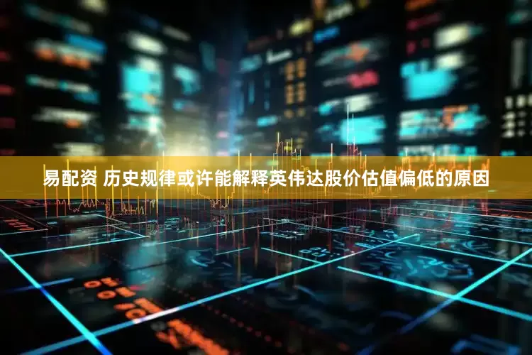 易配资 历史规律或许能解释英伟达股价估值偏低的原因